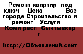 Ремонт квартир “под ключ“ › Цена ­ 1 500 - Все города Строительство и ремонт » Услуги   . Коми респ.,Сыктывкар г.